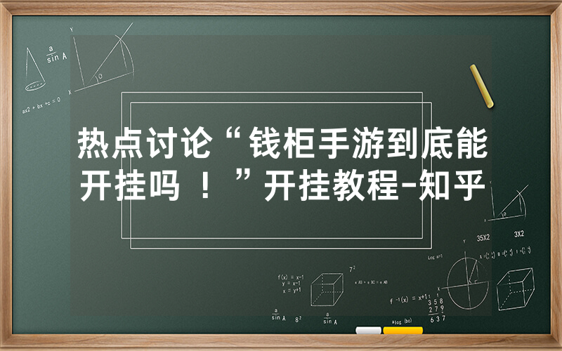 热点讨论“钱柜手游到底能开挂吗 ！”开挂教程-知乎