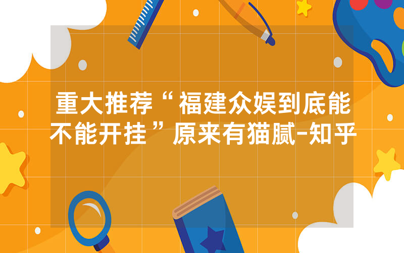 重大推荐“福建众娱到底能不能开挂”原来有猫腻-知乎