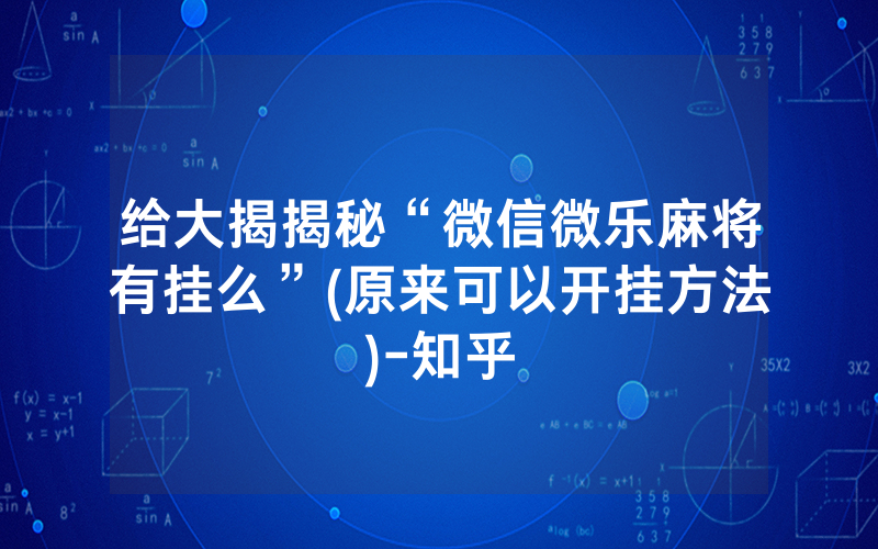 给大揭揭秘“微信微乐麻将有挂么”(原来可以开挂方法)-知乎