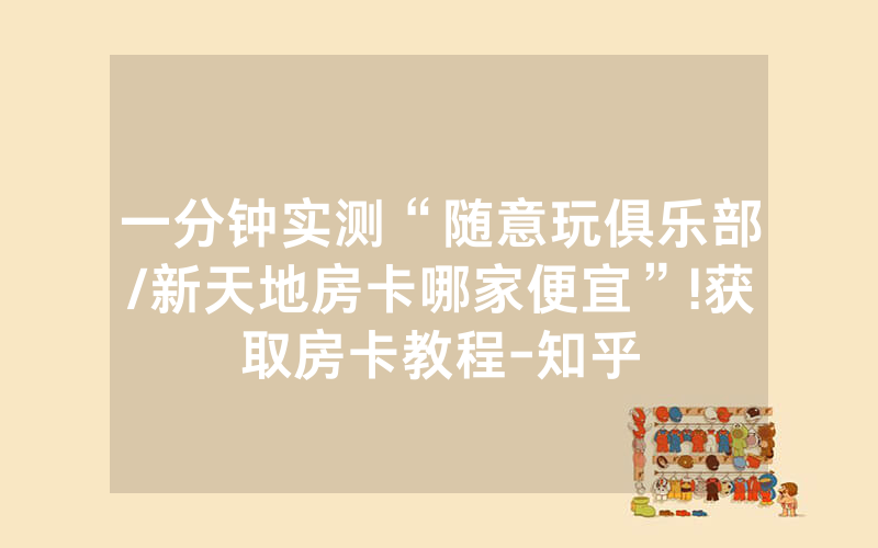 一分钟实测“随意玩俱乐部/新天地房卡哪家便宜”!获取房卡教程-知乎