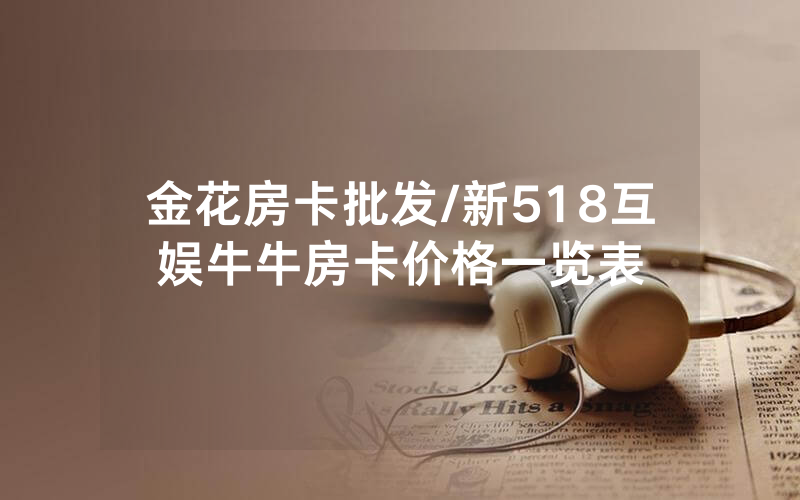 金花房卡批发/新518互娱牛牛房卡价格一览表