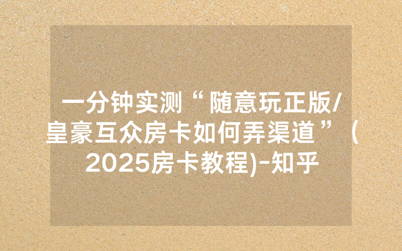 一分钟实测“随意玩正版/皇豪互众房卡如何弄渠道”（2025房卡教程)-知乎