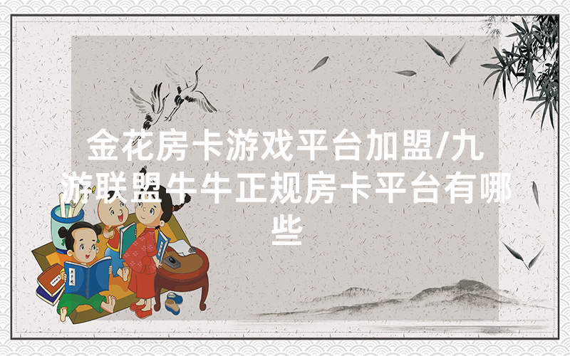 金花房卡游戏平台加盟/九游联盟牛牛正规房卡平台有哪些