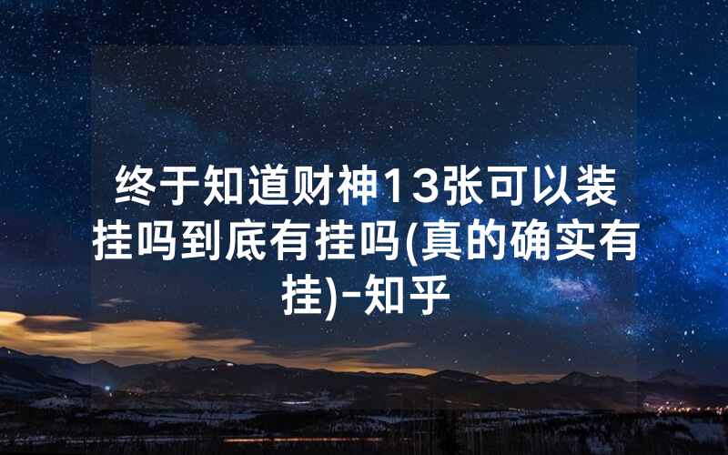 终于知道财神13张可以装挂吗到底有挂吗(真的确实有挂)-知乎
