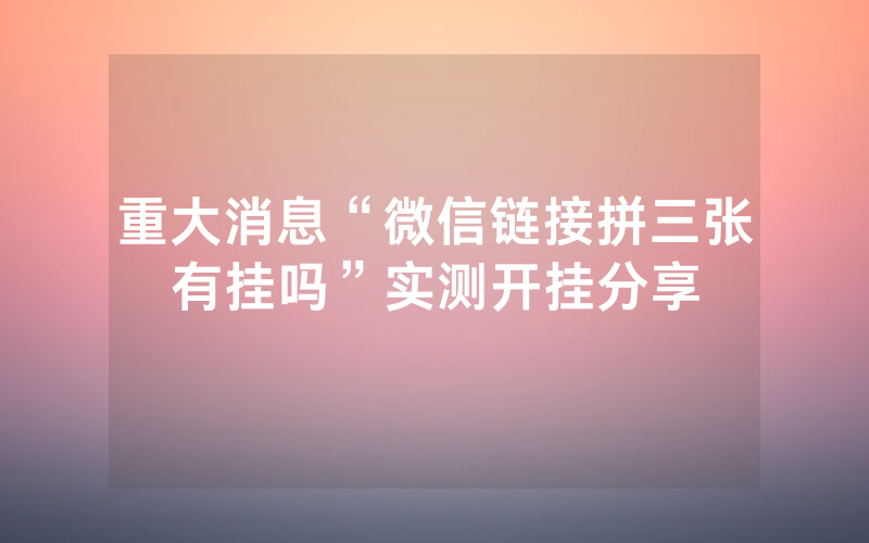 重大消息“微信链接拼三张有挂吗”实测开挂分享