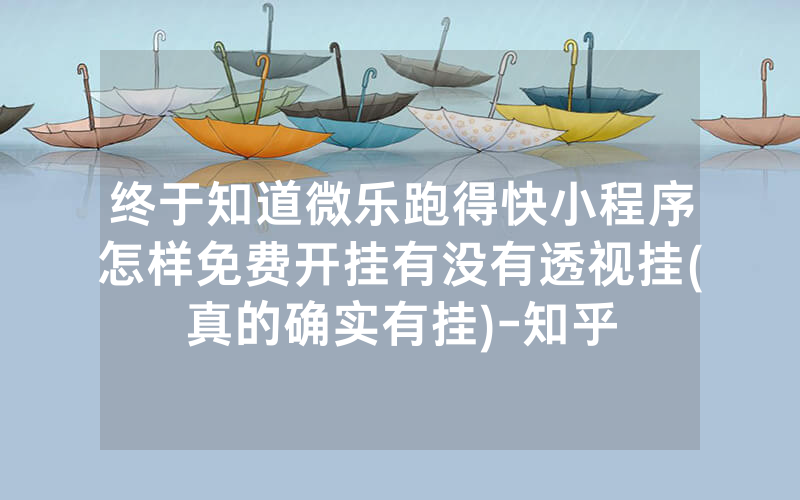 终于知道微乐跑得快小程序怎样免费开挂有没有透视挂(真的确实有挂)-知乎