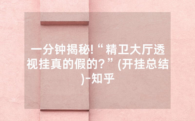一分钟揭秘!“精卫大厅透视挂真的假的?”(开挂总结)-知乎