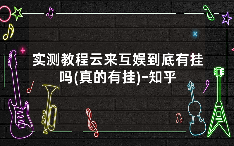 实测教程云来互娱到底有挂吗(真的有挂)-知乎