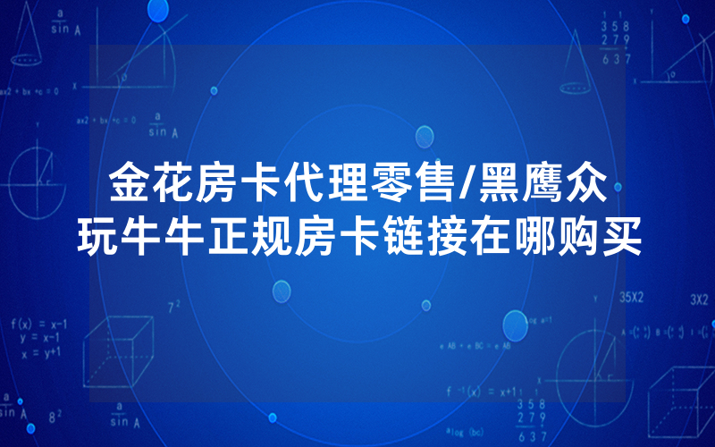 金花房卡代理零售/黑鹰众玩牛牛正规房卡链接在哪购买