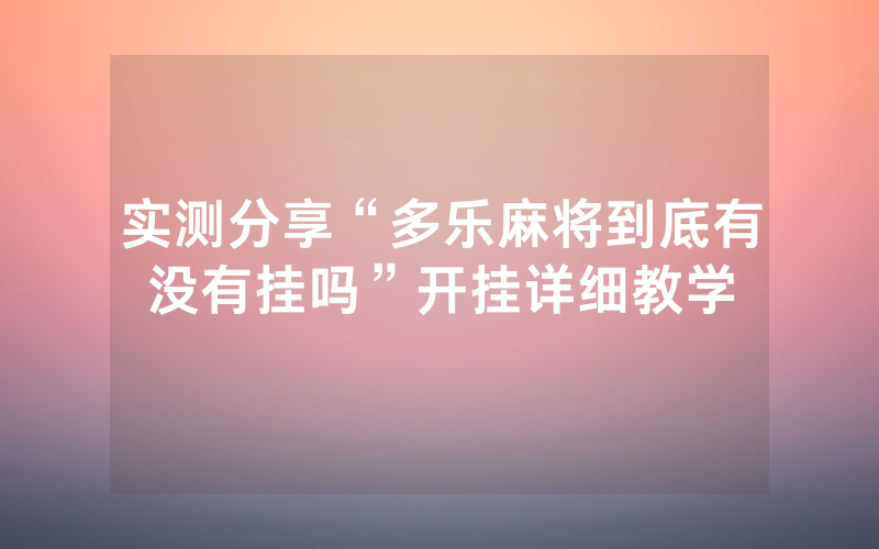 实测分享“多乐麻将到底有没有挂吗”开挂详细教学