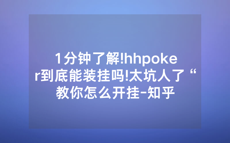1分钟了解!hhpoker到底能装挂吗!太坑人了“教你怎么开挂-知乎
