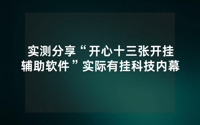 实测分享“开心十三张开挂辅助软件”实际有挂科技内幕
