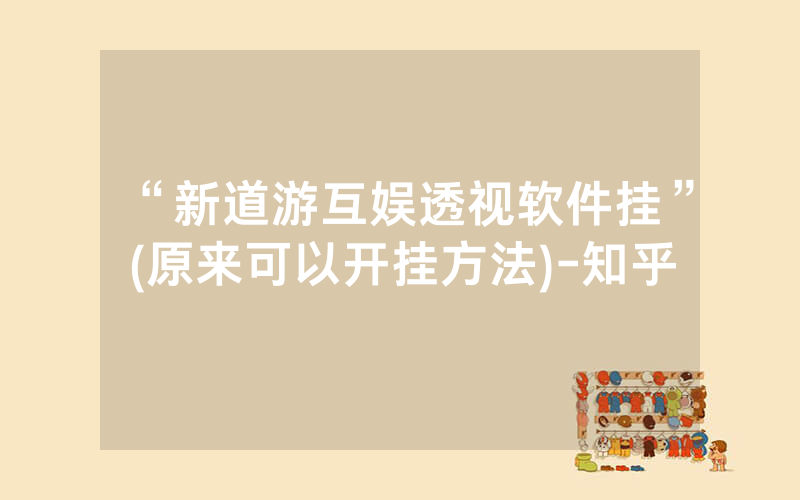 “新道游互娱透视软件挂”(原来可以开挂方法)-知乎
