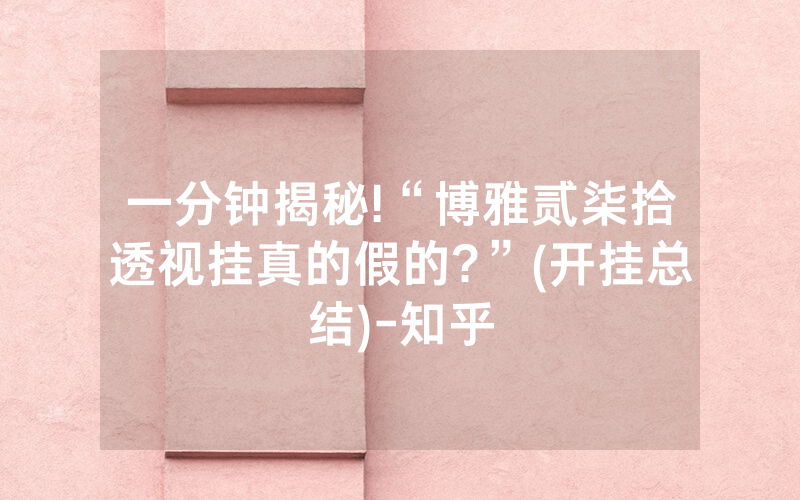 一分钟揭秘!“博雅贰柒拾透视挂真的假的?”(开挂总结)-知乎