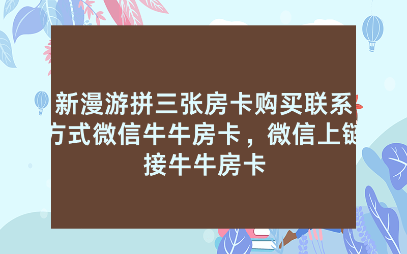 新漫游拼三张房卡购买联系方式微信牛牛房卡，微信上链接牛牛房卡