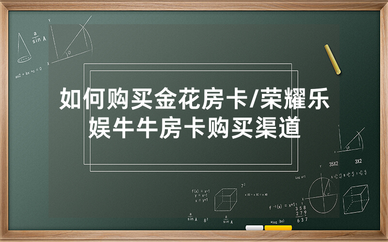 如何购买金花房卡/荣耀乐娱牛牛房卡购买渠道