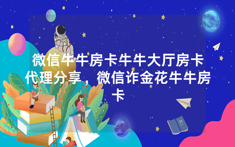 微信牛牛房卡牛牛大厅房卡代理分享，微信诈金花牛牛房卡