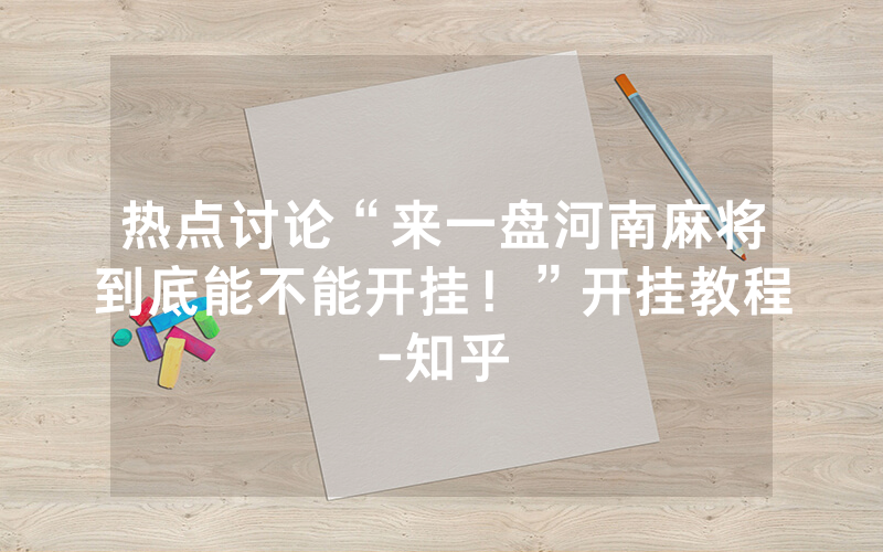 热点讨论“来一盘河南麻将到底能不能开挂！”开挂教程-知乎