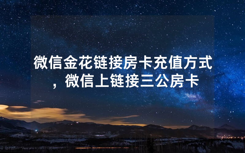 微信金花链接房卡充值方式，微信上链接三公房卡