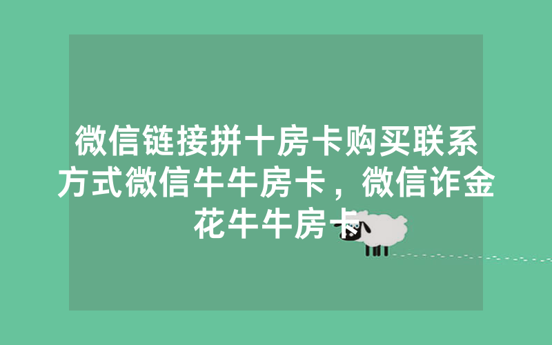 微信链接拼十房卡购买联系方式微信牛牛房卡，微信诈金花牛牛房卡