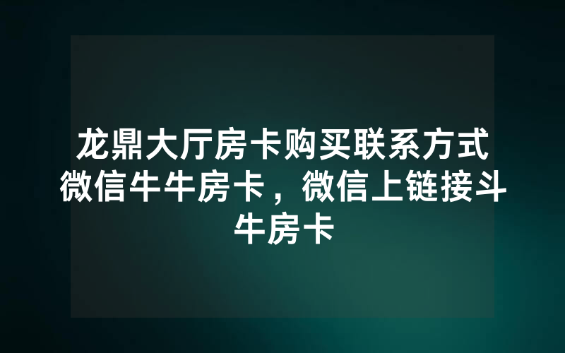 龙鼎大厅房卡购买联系方式微信牛牛房卡，微信上链接斗牛房卡