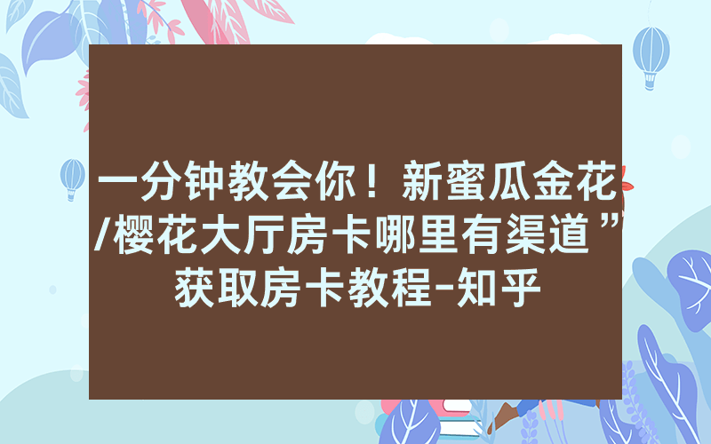 一分钟教会你！新蜜瓜金花/樱花大厅房卡哪里有渠道”获取房卡教程-知乎