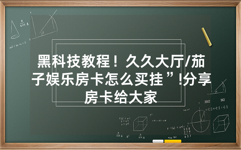 黑科技教程！久久大厅/茄子娱乐房卡怎么买挂”!分享房卡给大家