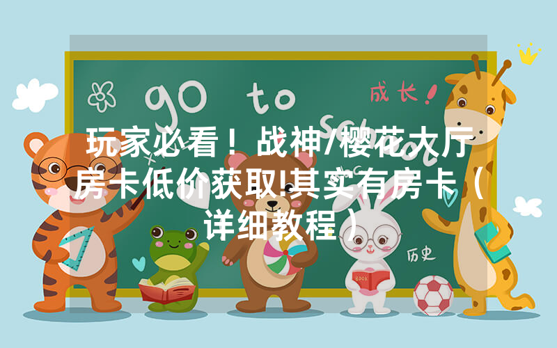 玩家必看！战神/樱花大厅房卡低价获取!其实有房卡（详细教程）