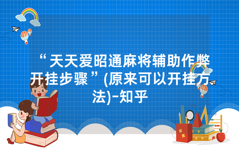 “天天爱昭通麻将辅助作弊开挂步骤”(原来可以开挂方法)-知乎