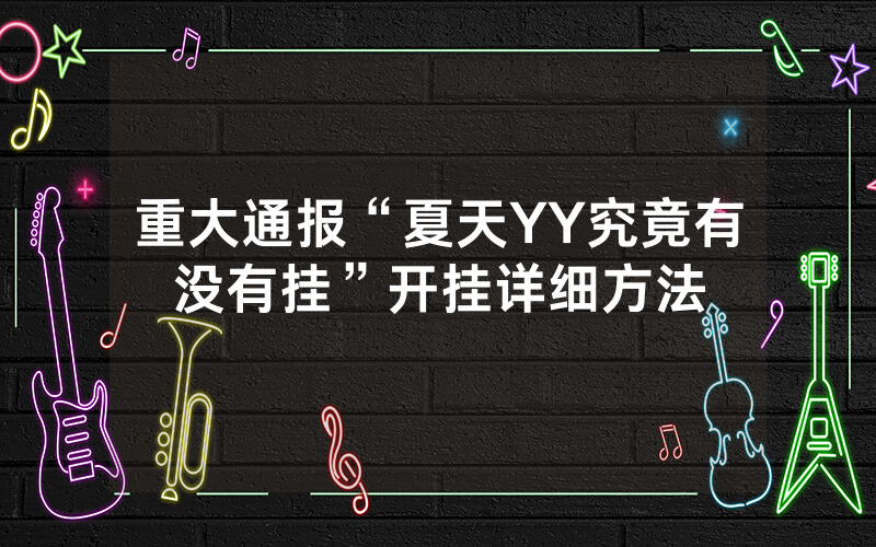 重大通报“夏天YY究竟有没有挂”开挂详细方法