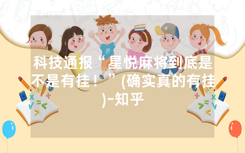 科技通报“星悦麻将到底是不是有挂！”(确实真的有挂)-知乎