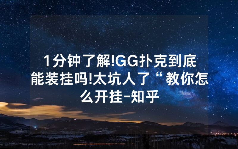 1分钟了解!GG扑克到底能装挂吗!太坑人了“教你怎么开挂-知乎
