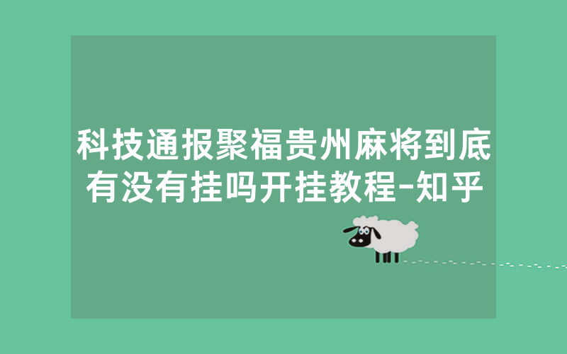 科技通报聚福贵州麻将到底有没有挂吗开挂教程-知乎