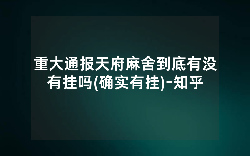 重大通报天府麻舍到底有没有挂吗(确实有挂)-知乎
