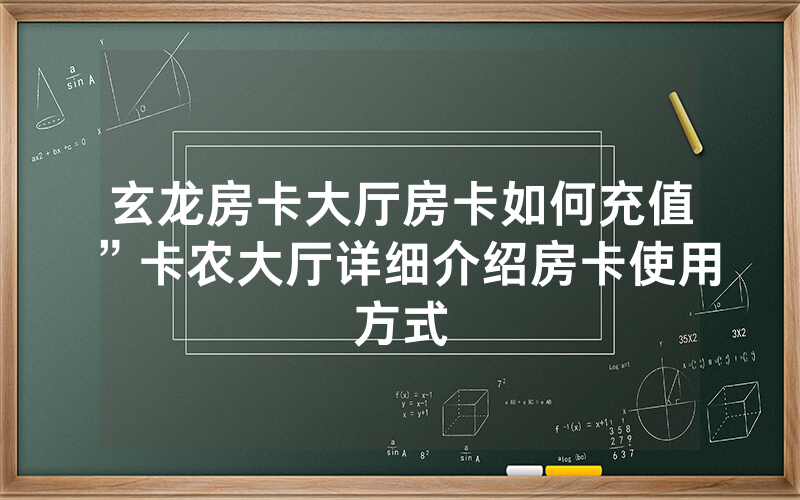 玄龙房卡大厅房卡如何充值”卡农大厅详细介绍房卡使用方式