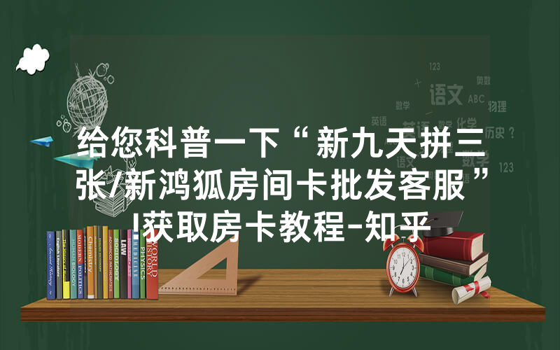 给您科普一下“新九天拼三张/新鸿狐房间卡批发客服”!获取房卡教程-知乎