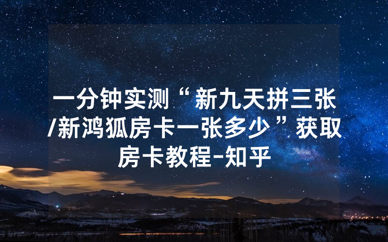 一分钟实测“新九天拼三张/新鸿狐房卡一张多少”获取房卡教程-知乎