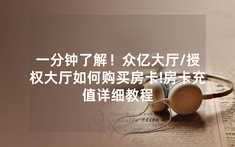 一分钟了解！众亿大厅/授权大厅如何购买房卡!房卡充值详细教程