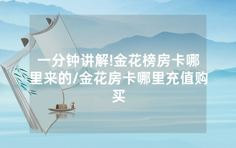 一分钟讲解!金花榜房卡哪里来的/金花房卡哪里充值购买