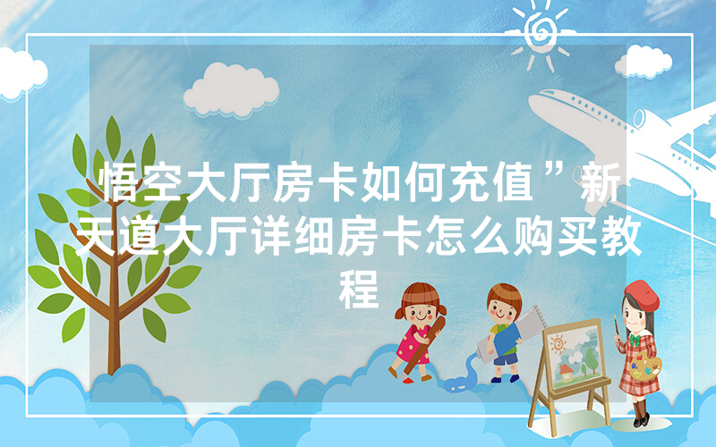 悟空大厅房卡如何充值”新天道大厅详细房卡怎么购买教程