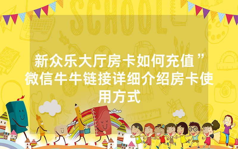 新众乐大厅房卡如何充值”微信牛牛链接详细介绍房卡使用方式