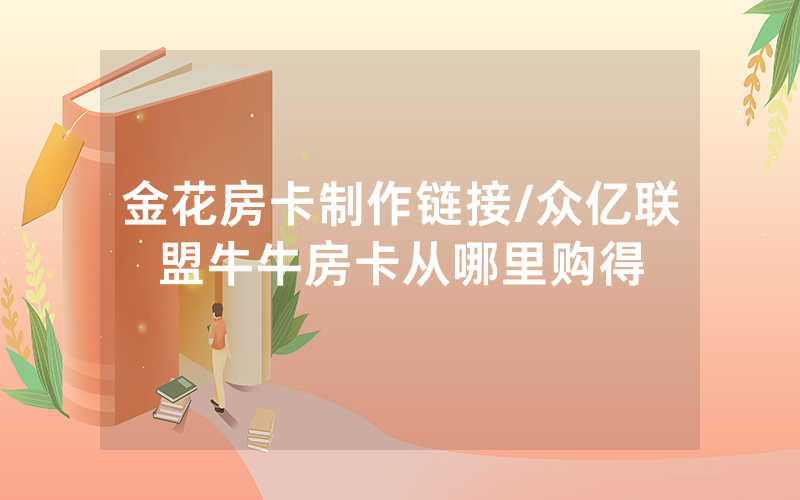 金花房卡制作链接/众亿联盟牛牛房卡从哪里购得