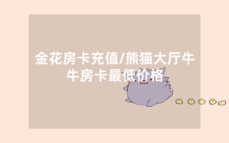 金花房卡充值/熊猫大厅牛牛房卡最低价格