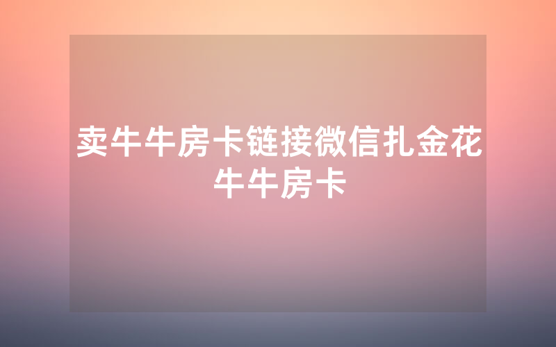 卖牛牛房卡链接微信扎金花牛牛房卡