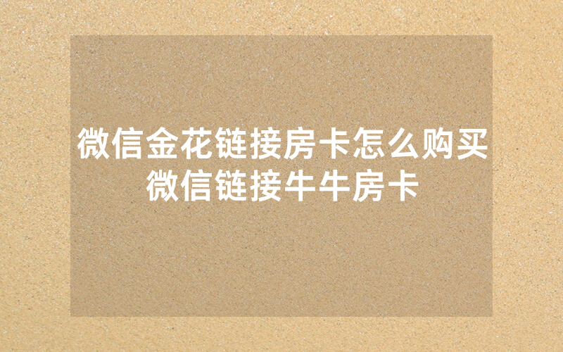 微信金花链接房卡怎么购买微信链接牛牛房卡