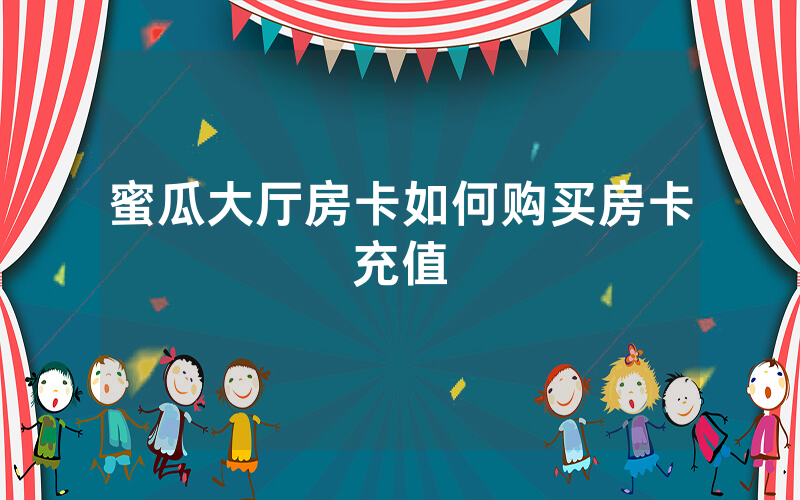 蜜瓜大厅房卡如何购买房卡充值
