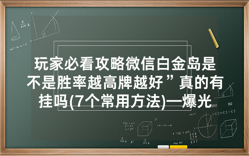 玩家必看攻略微信白金岛是不是胜率越高牌越好”真的有挂吗(7个常用方法)—爆光开挂猫腻详情