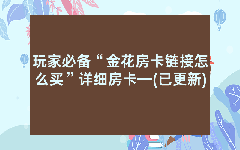 玩家必备“金花房卡链接怎么买”详细房卡—(已更新)