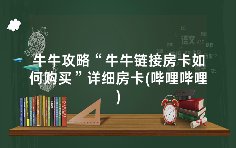 牛牛攻略“牛牛链接房卡如何购买”详细房卡(哔哩哔哩)