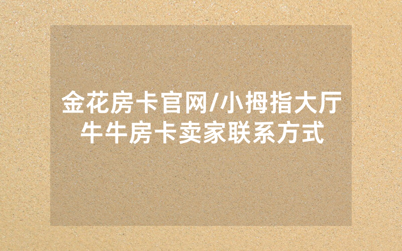 金花房卡官网/小拇指大厅牛牛房卡卖家联系方式